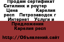 Продам сертификат Ситилинк и роутер ASUS › Цена ­ 1 200 - Карелия респ., Петрозаводск г. Интернет » Услуги и Предложения   . Карелия респ.